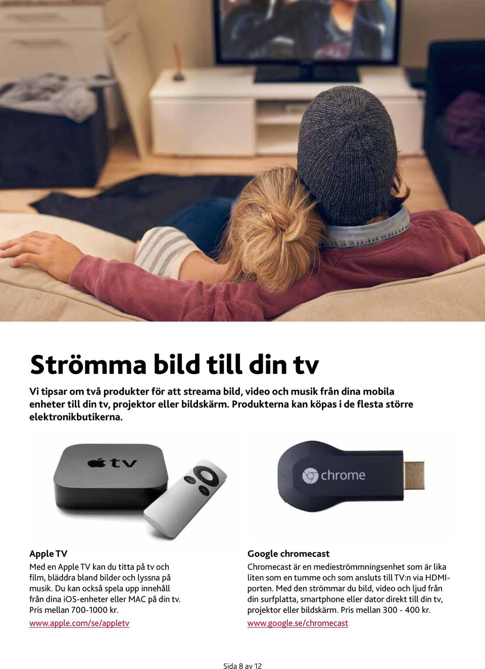 Du kan också spela upp innehåll från dina ios-enheter eller MAC på din tv. Pris mellan 700-1000 kr. www.apple.