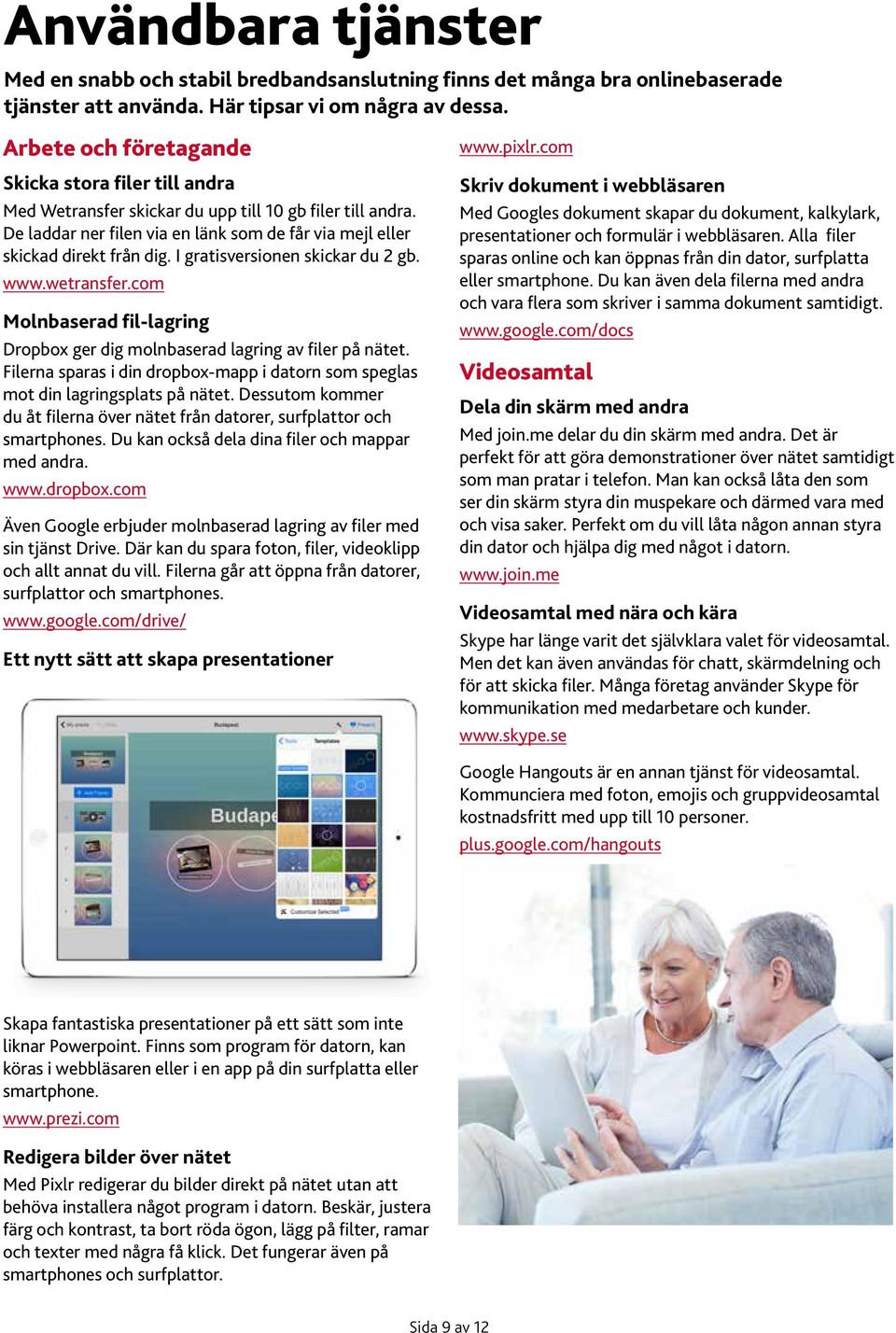 I gratisversionen skickar du 2 gb. www.wetransfer.com Molnbaserad fil-lagring Dropbox ger dig molnbaserad lagring av filer på nätet.