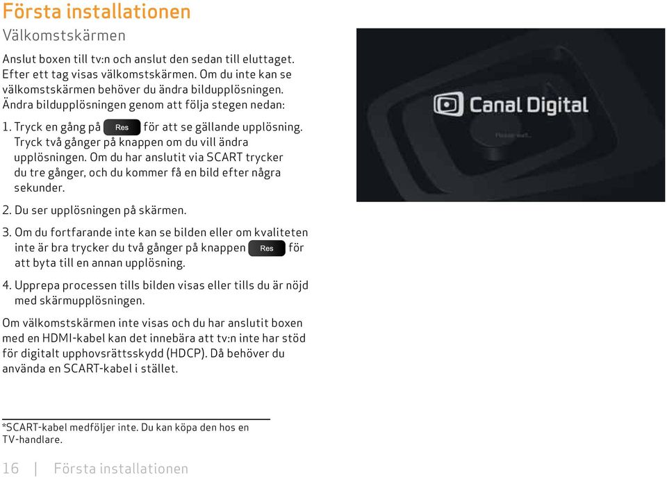 Tryck två gånger på knappen om du vill ändra upplösningen. Om du har anslutit via SCART trycker du tre gånger, och du kommer få en bild efter några sekunder. 2. Du ser upplösningen på skärmen. 3.