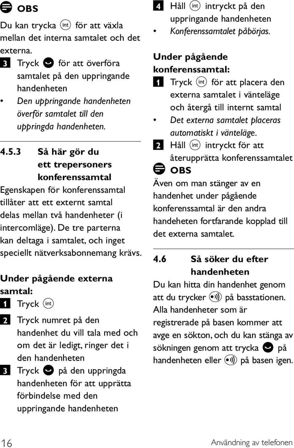 3 Så här gör du ett trepersoners konferenssamtal Egenskapen för konferenssamtal tillåter att ett externt samtal delas mellan två handenheter (i intercomläge).