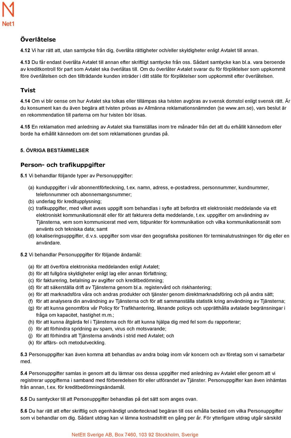 Om du överlåter Avtalet svarar du för förpliktelser som uppkommit före överlåtelsen och den tillträdande kunden inträder i ditt ställe för förpliktelser som uppkommit efter överlåtelsen. Tvist 4.