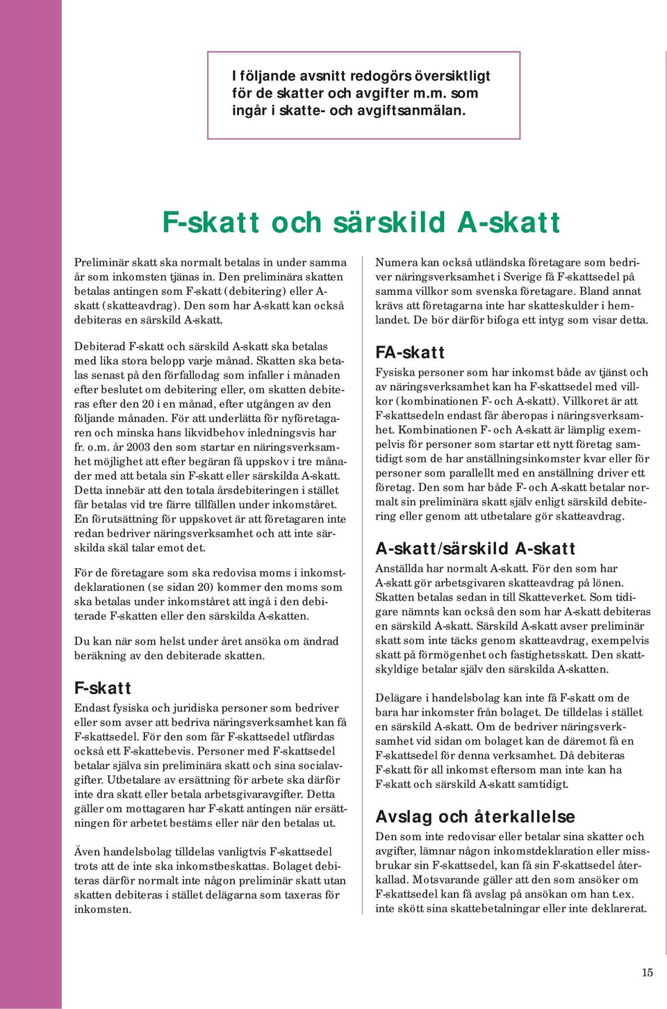 Den pre li mi nä ra skatten betalas antingen som F-skatt (debitering) eller A- skatt (skatteavdrag). Den som har A-skatt kan också de bi te ras en sär skild A-skatt.