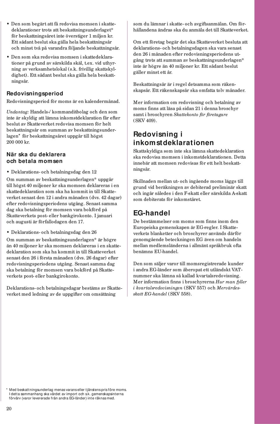 vid uthyrning av verksamhetslokal (s.k. frivillig skattskyldighet). Ett sådant beslut ska gälla hela beskattningsår. Redovisningsperiod Redovisningsperiod för moms är en kalendermånad.