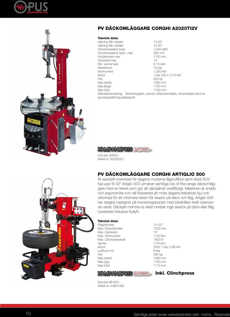 6-15 rpm Arbetstryck 10 bar Vridmoment 1,200 Nm Motor 1-fas 230 V, 0,75 kw 252 kg Max bredd 1090 mm Max längd 1700 mm Max höjd 1730 mm Standardutrustning Monteringsjärn, pensel, lufttrycksmätare,