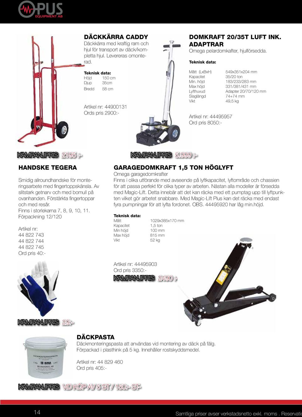 höjd Max höjd Lyfthuvud Slaglängd Artikel nr: 44495957 Ord pris 8050:- 549x351x204 mm 35/20 ton 183/233/283 mm 331/381/431 mm adapter 20/70/120 mm 74+74 mm 49,5 kg Kampanjpris 2195 :- HAnDske Tegera