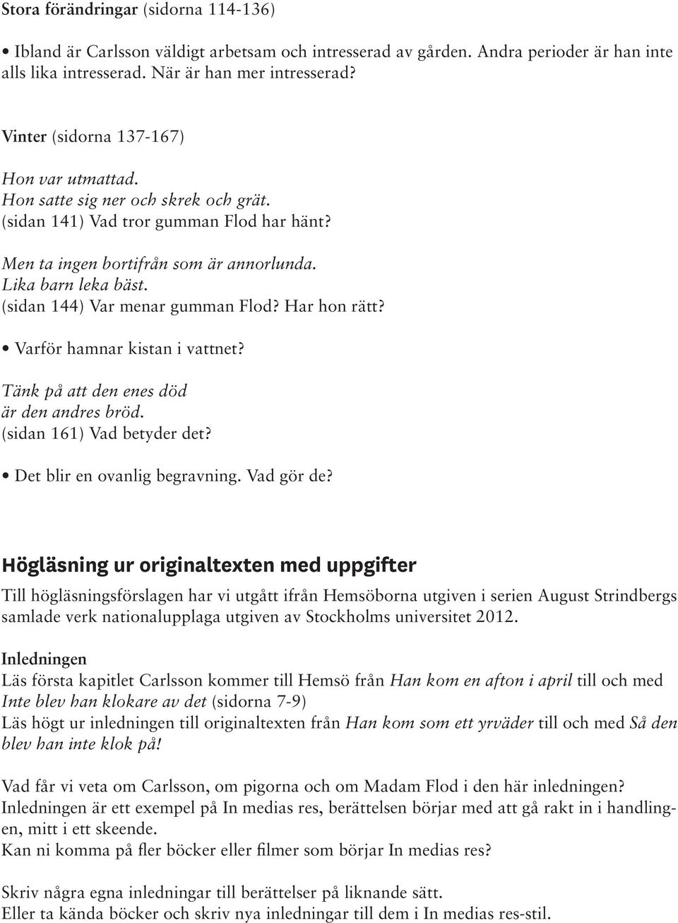 (sidan 144) Var menar gumman Flod? Har hon rätt? Varför hamnar kistan i vattnet? Tänk på att den enes död är den andres bröd. (sidan 161) Vad betyder det? Det blir en ovanlig begravning. Vad gör de?