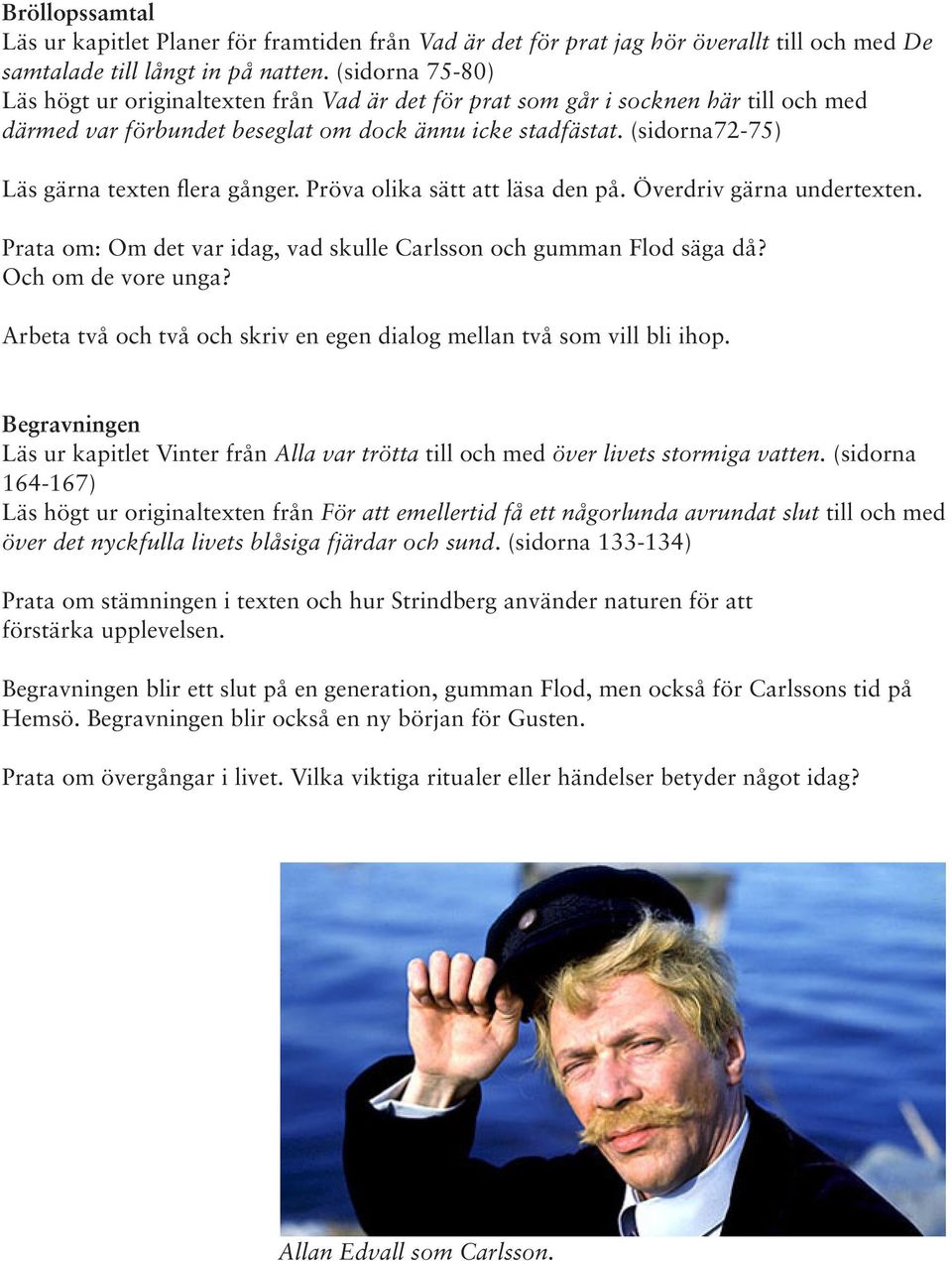 (sidorna72-75) Läs gärna texten flera gånger. Pröva olika sätt att läsa den på. Överdriv gärna undertexten. Prata om: Om det var idag, vad skulle Carlsson och gumman Flod säga då? Och om de vore unga?