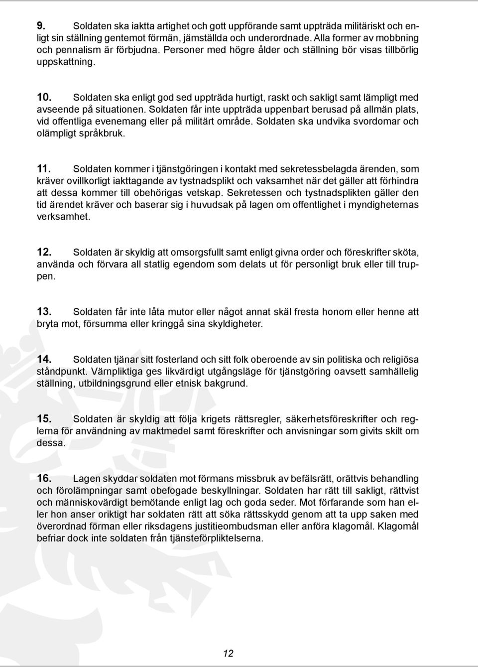 Soldaten får inte uppträda uppenbart berusad på allmän plats, vid offentliga evenemang eller på militärt område. Soldaten ska undvika svordomar och olämpligt språkbruk. 11.