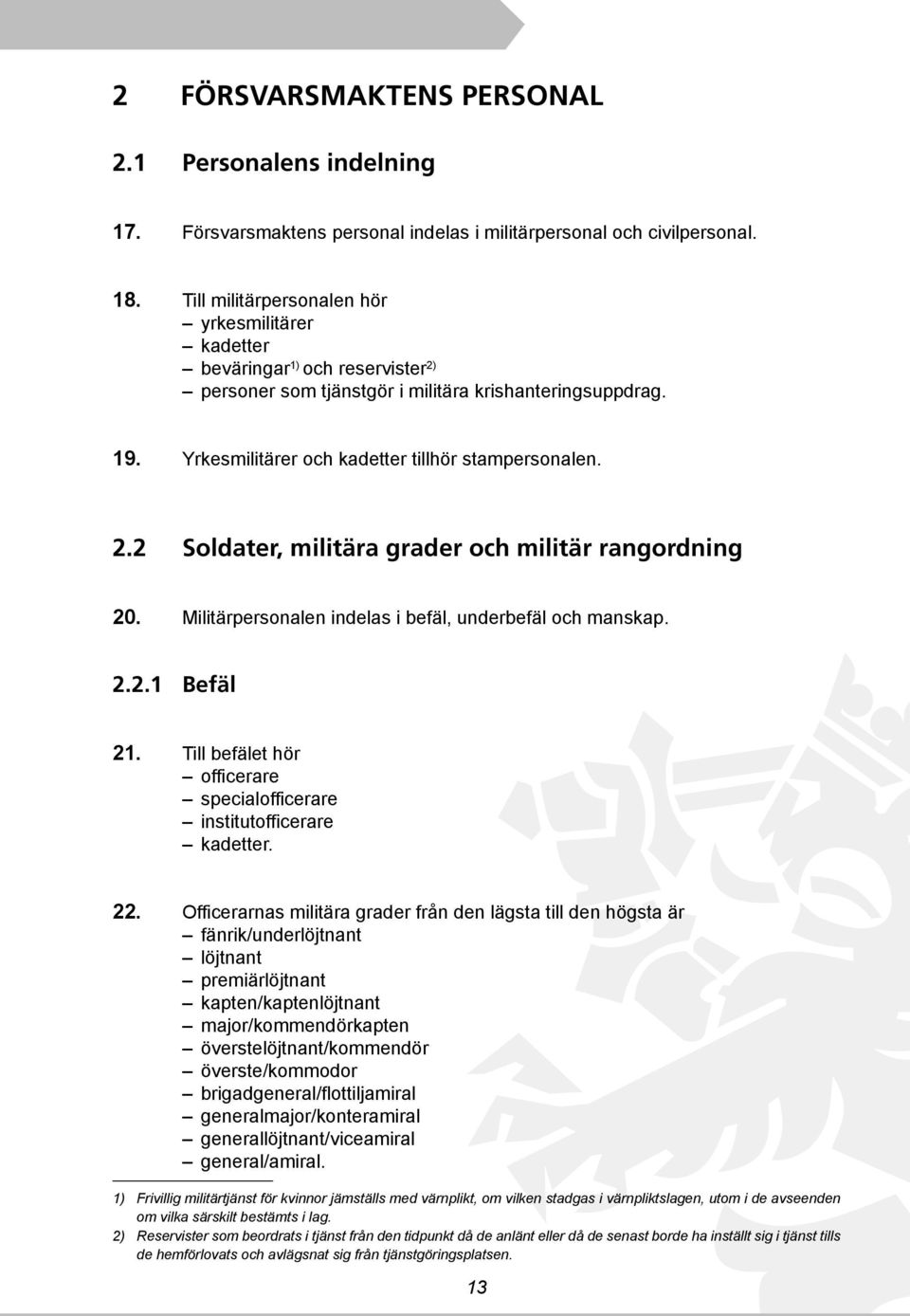Militärpersonalen indelas i befäl, underbefäl och manskap. 2.2.1 Befäl 21. Till befälet hör officerare specialofficerare institutofficerare kadetter. 22.