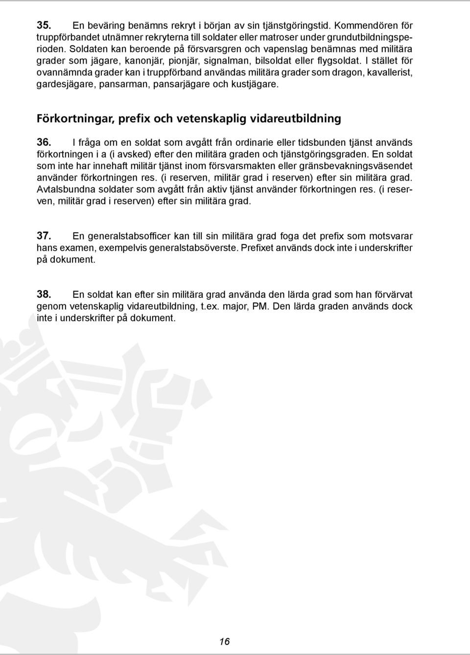 I stället för ovannämnda grader kan i truppförband användas militära grader som dragon, kavallerist, gardesjägare, pansarman, pansarjägare och kustjägare.