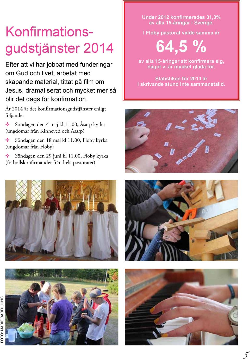 00, Floby kyrka (ungdomar från Floby) Söndagen den 29 juni kl 11.00, Floby kyrka (fotbollskonfirmander från hela pastoratet) Under 2012 konfirmerades 31,3% av alla 15-åringar i Sverige.
