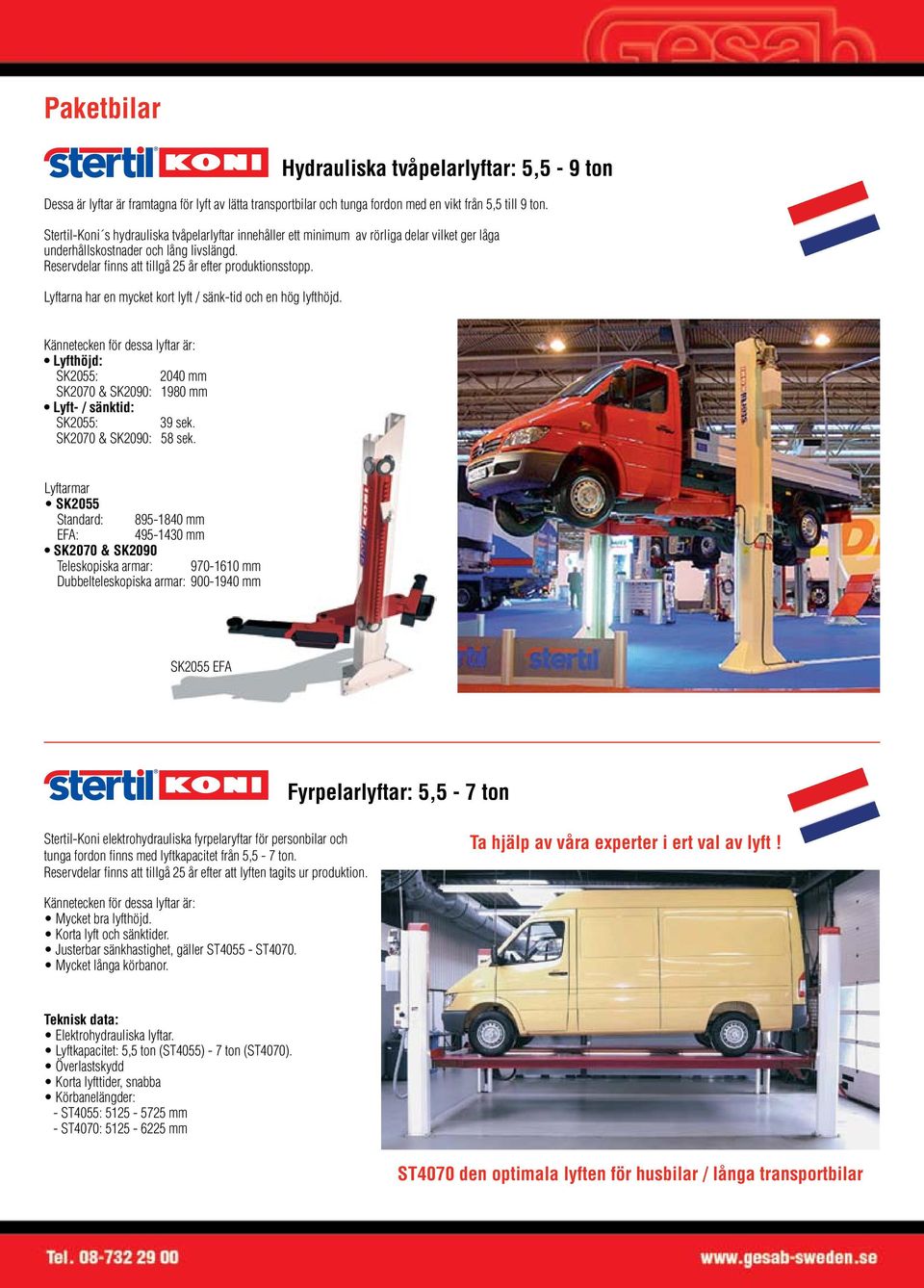 Lyftarna har en mycket kort lyft / sänk-tid och en hög lyfthöjd. Kännetecken för dessa lyftar är: Lyfthöjd: SK2055: 2040 mm SK2070 & SK2090: 1980 mm Lyft- / sänktid: SK2055: 39 sek.