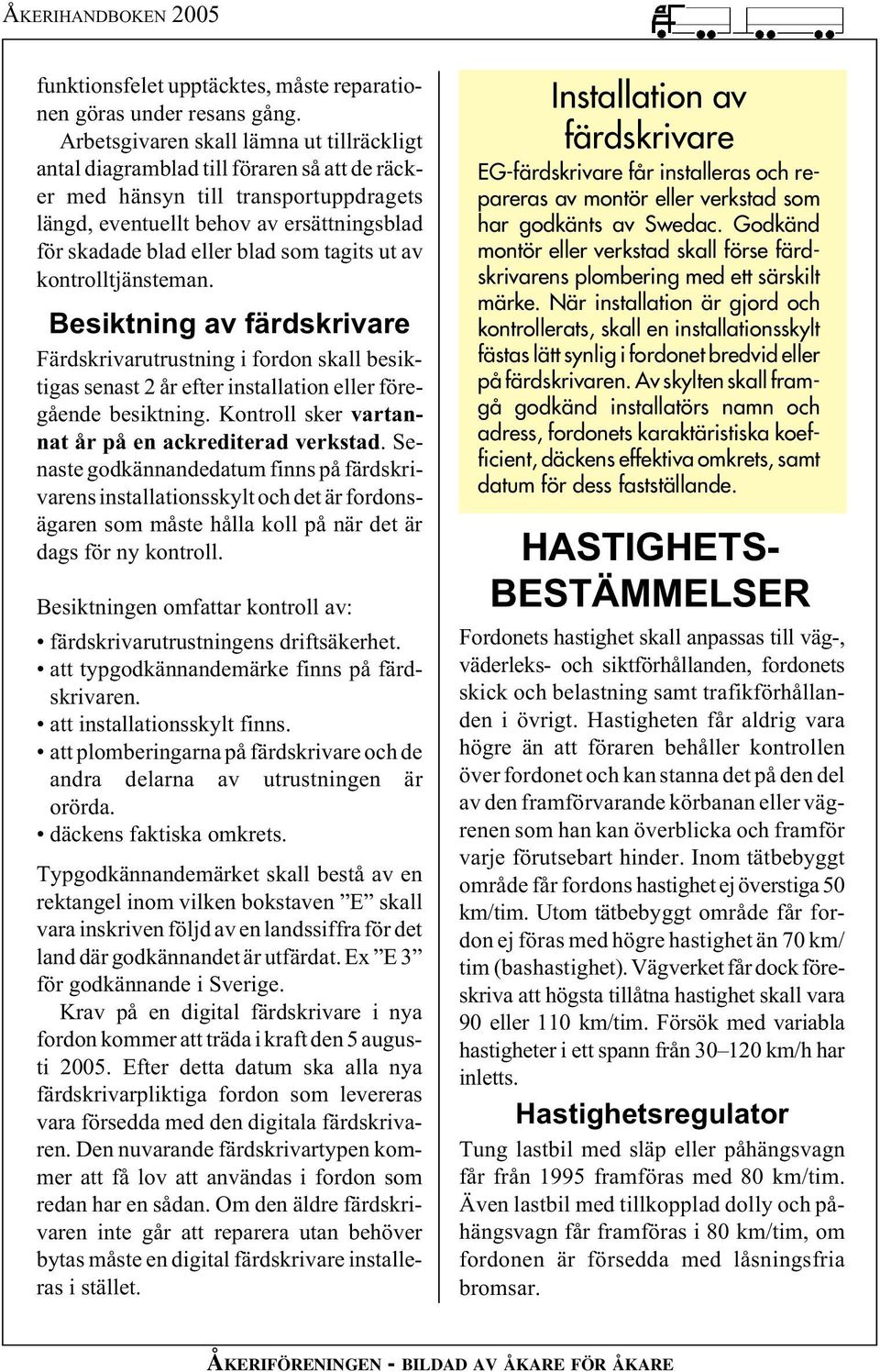 som tagits ut av kontrolltjänsteman. Besiktning av färdskrivare Färdskrivarutrustning i fordon skall besiktigas senast 2 år efter installation eller föregående besiktning.
