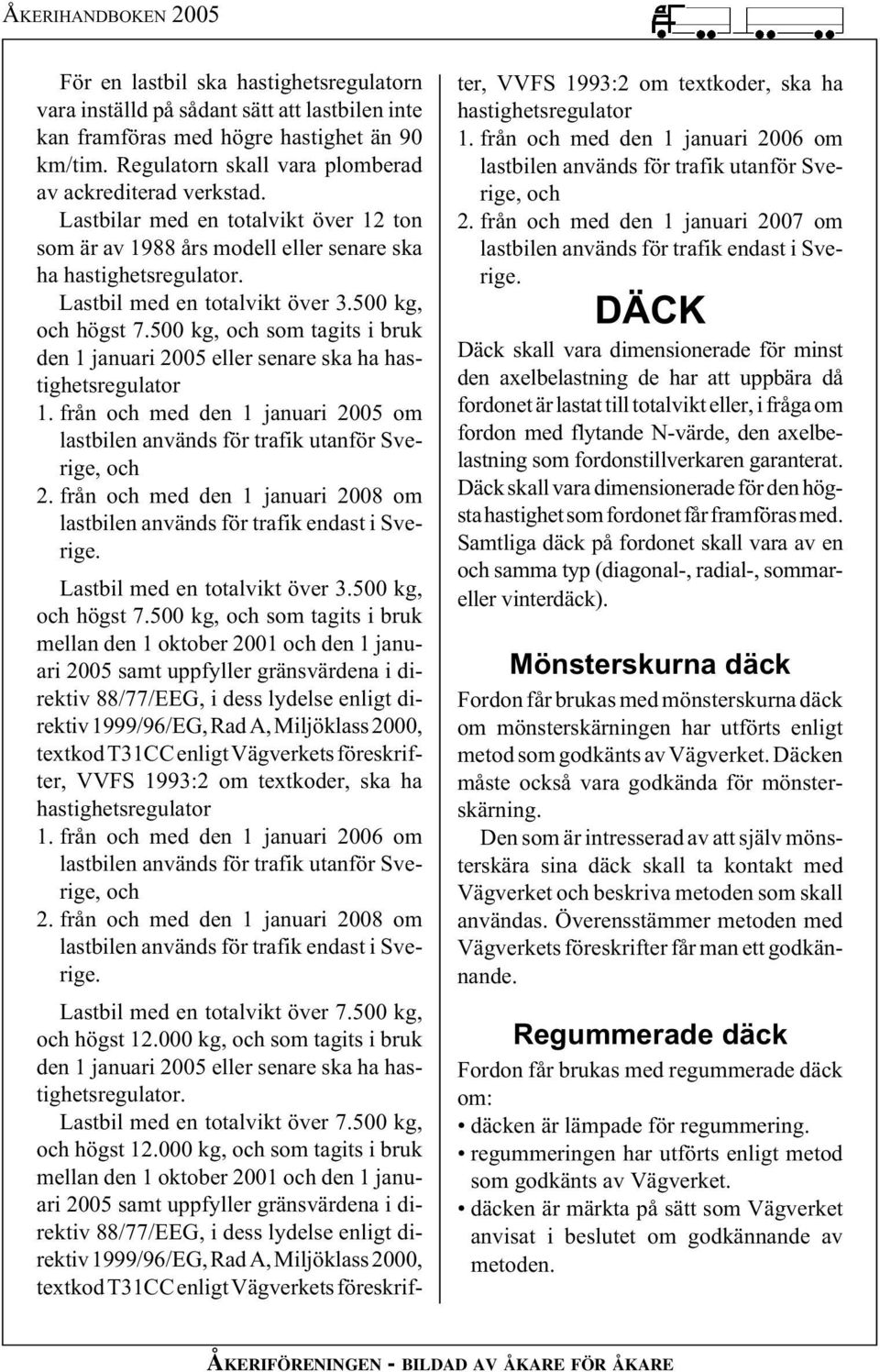 500 kg, och som tagits i bruk den 1 januari 2005 eller senare ska ha hastighetsregulator 1. från och med den 1 januari 2005 om lastbilen används för trafik utanför Sverige, och 2.