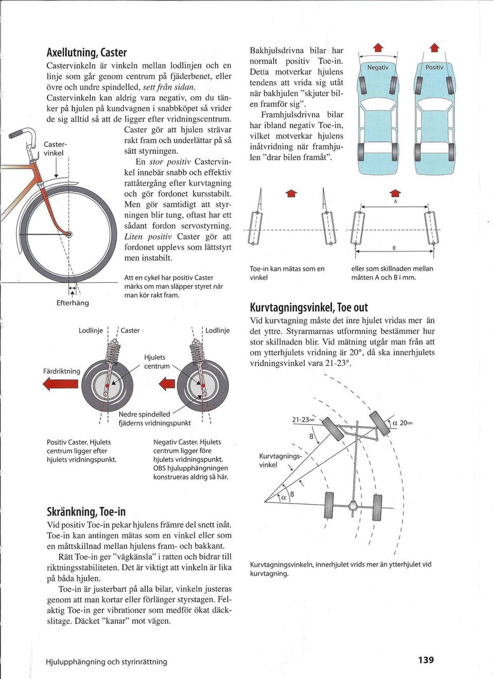 Caster gör att hjulen strävar rakt fram och underlättar på så sätt styrningen. En stor positiv Castervinkel innebär snabb och effektiv rattåtergång efter kurvtagning och gör fordonet kurs stabilt.