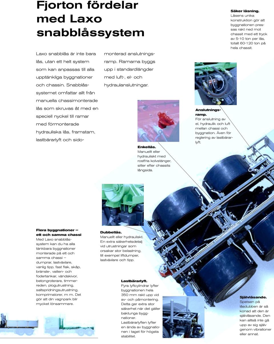 anslutningsramp. Ramarna byggs upp i standardlängder med luft-, el- och hydraulanslutningar. Enkellås. Manuellt eller hydrauliskt med rostfria kolvstänger, sitter efter chassits långsida.