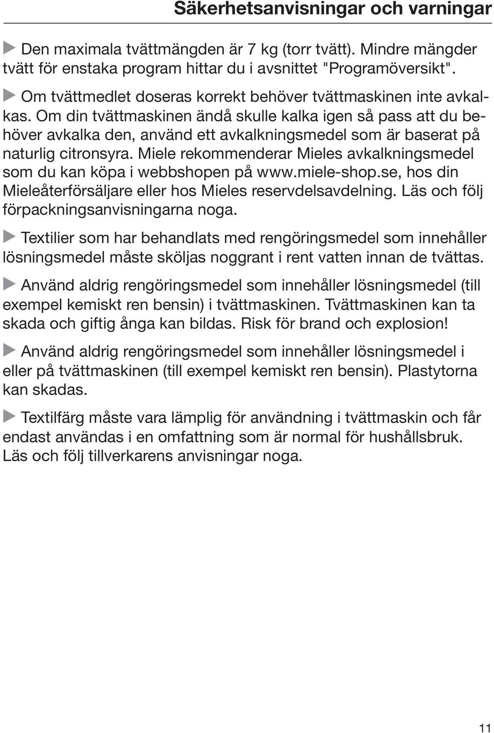 Om din tvättmaskinen ändå skulle kalka igen så pass att du behöver avkalka den, använd ett avkalkningsmedel som är baserat på naturlig citronsyra.