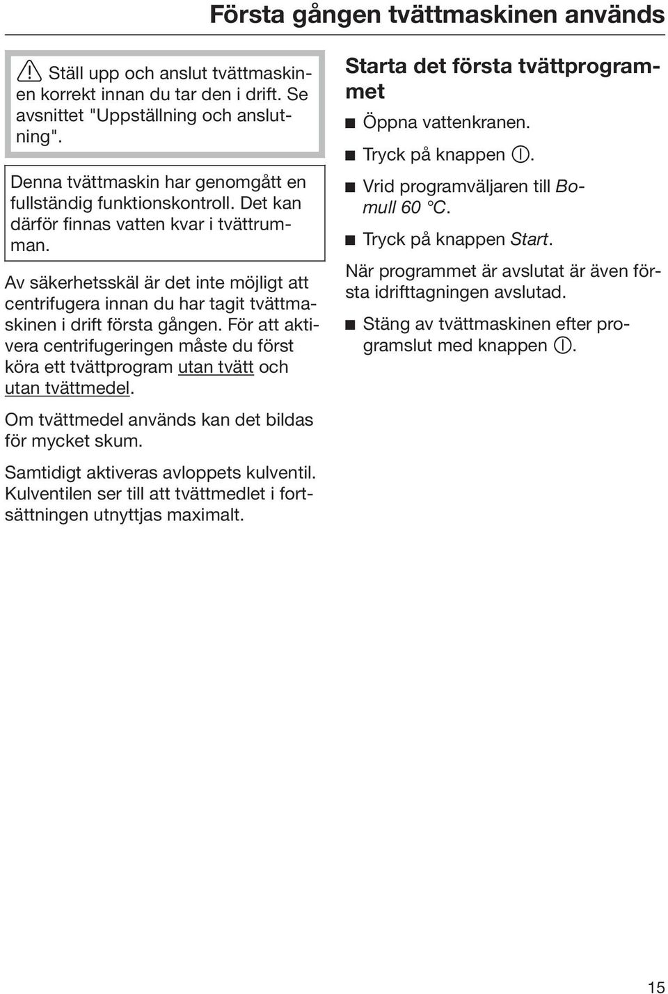 Av säkerhetsskäl är det inte möjligt att centrifugera innan du har tagit tvättmaskinen i drift första gången.