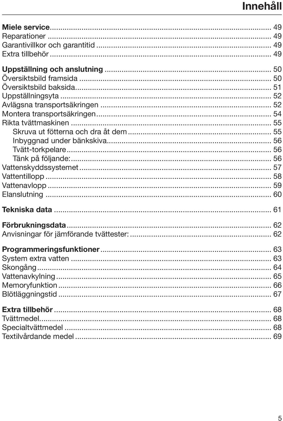 .. 56 Tvätt-torkpelare... 56 Tänk på följande:... 56 Vattenskyddssystemet... 57 Vattentillopp... 58 Vattenavlopp... 59 Elanslutning... 60 Tekniska data... 61 Förbrukningsdata.