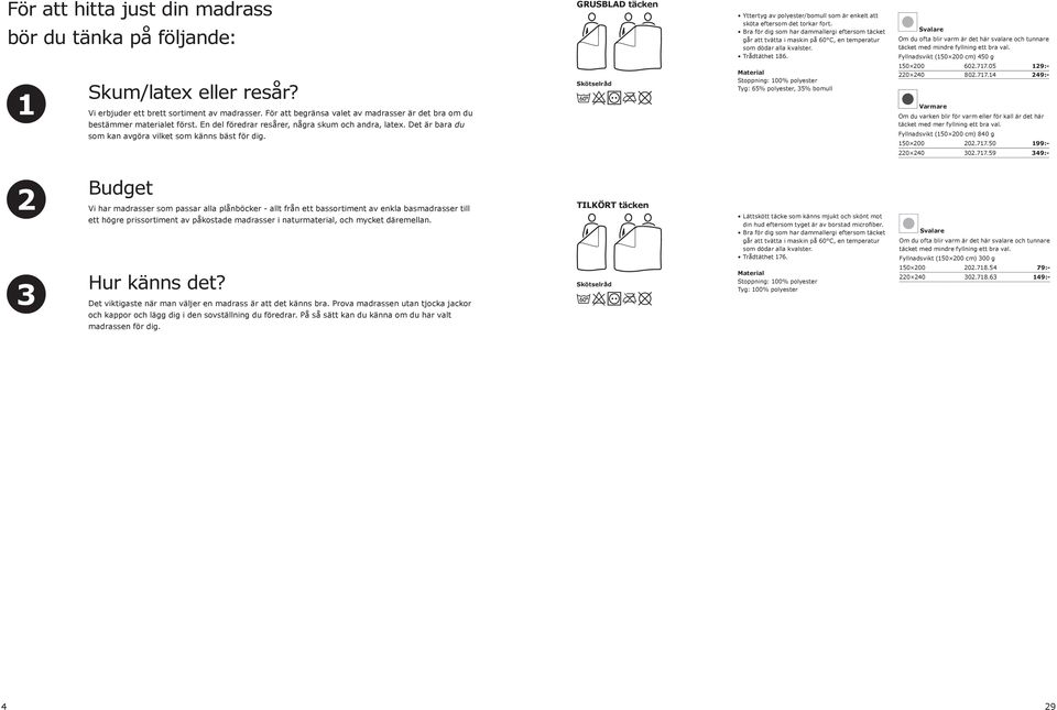 Fyllnadsvikt (150 200 cm) 450 g 1 Skum/latex eller resår? Vi erbjuder ett brett sortiment av madrasser. För att begränsa valet av madrasser är det bra om du bestämmer materialet först.