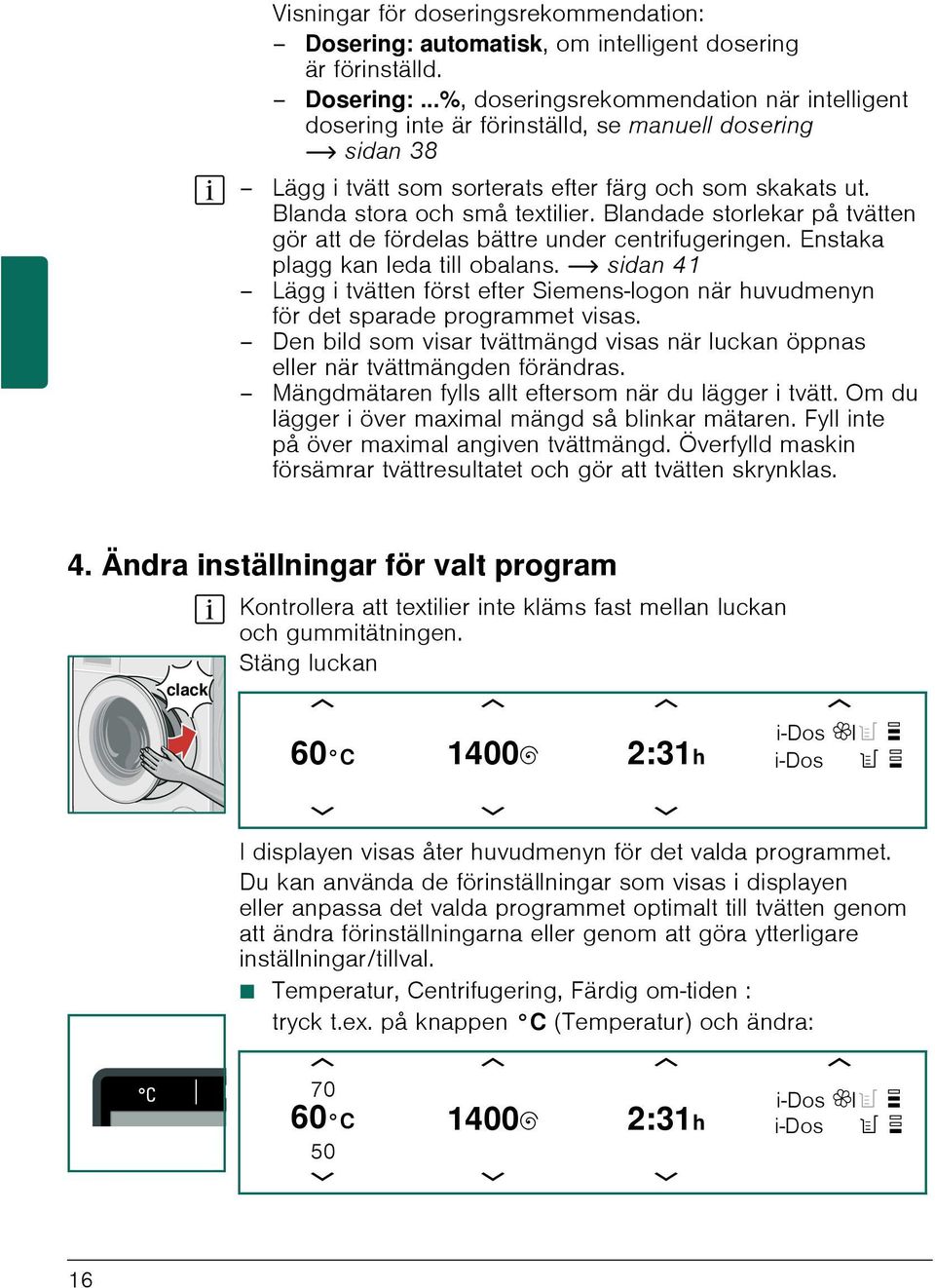 ..%, doseringsrekommendation när intelligent dosering inte är förinställd, se manuell dosering ~ sidan 38 Lägg i tvätt som sorterats efter färg och som skakats ut. Blanda stora och små textilier.