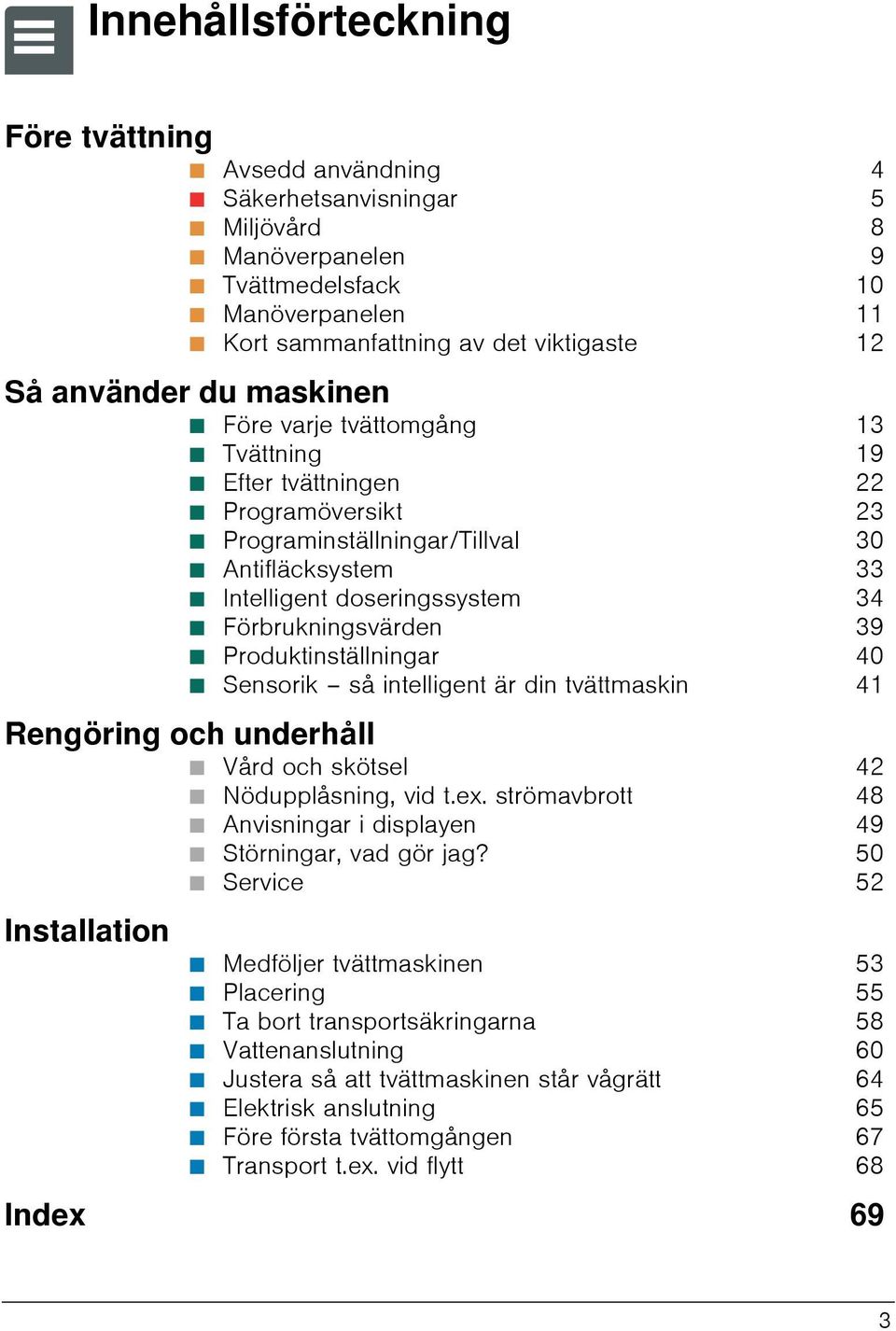 33 Ø Intelligent doseringssystem 34 Ø Förbrukningsvärden 39 Ø Produktinställningar 40 Ø Sensorik så intelligent är din tvättmaskin 41 Rengöring och underhåll Ø Vård och skötsel 42 Ø Nödupplåsning,