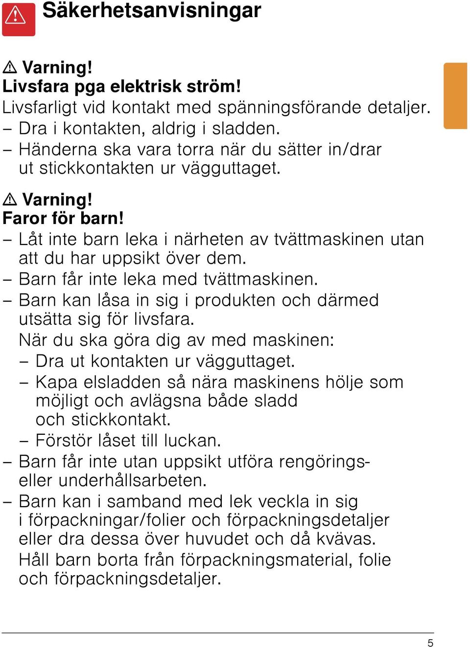 Barn får inte leka med tvättmaskinen. Barn kan låsa in sig i produkten och därmed utsätta sig för livsfara. När du ska göra dig av med maskinen: Dra ut kontakten ur vägguttaget.