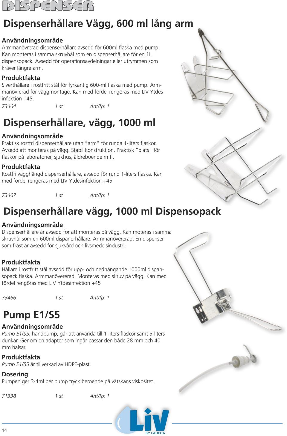 Kan med fördel rengöras med LIV Ytdesinfektion +45. 73464 1 st Ant/fp: 1 Dispenserhållare, vägg, 1000 ml Praktisk rostfri dispenserhållare utan arm för runda 1-liters flaskor.