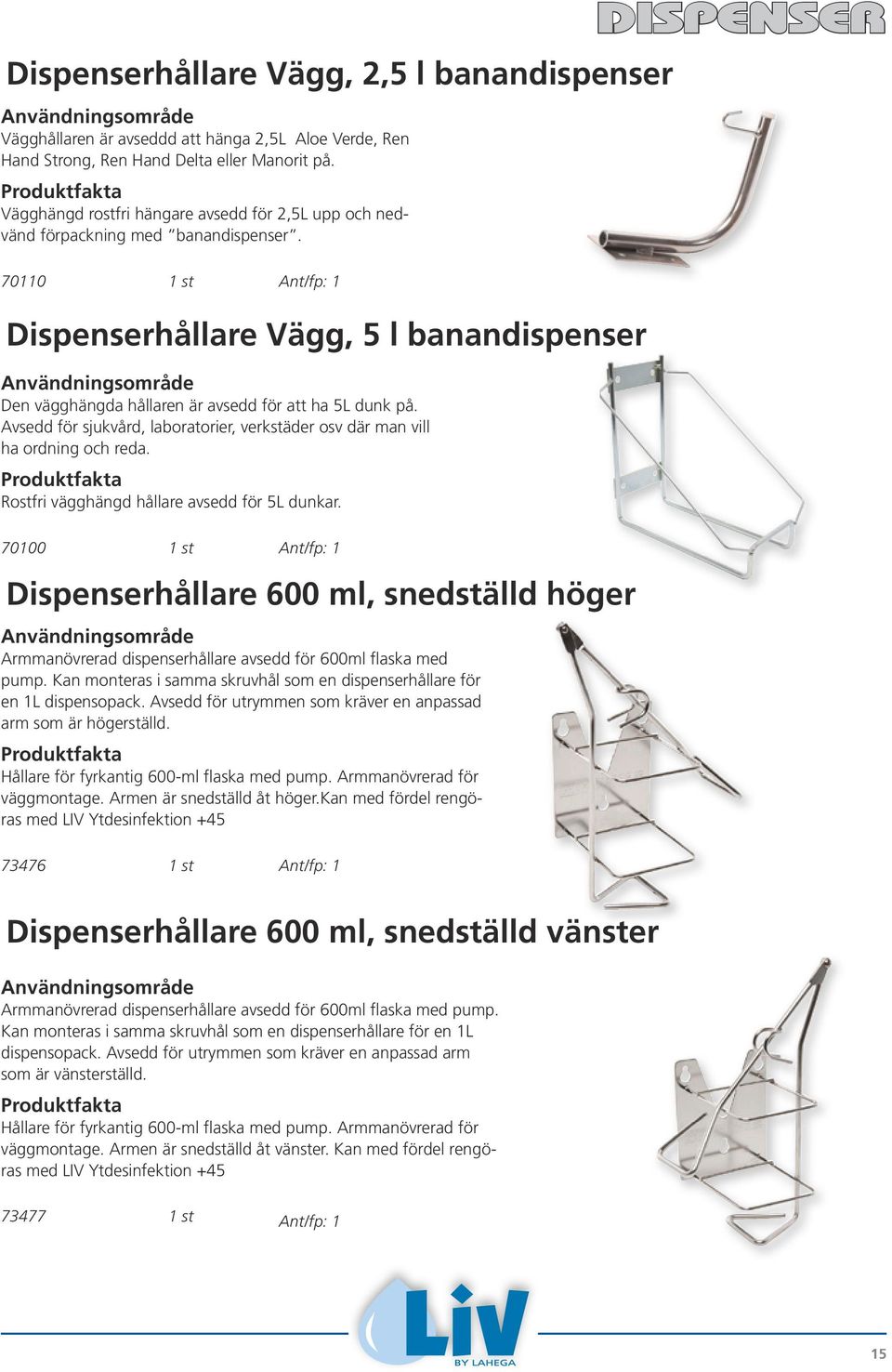 70110 1 st Ant/fp: 1 Dispenserhållare Vägg, 5 l banandispenser Den vägghängda hållaren är avsedd för att ha 5L dunk på.