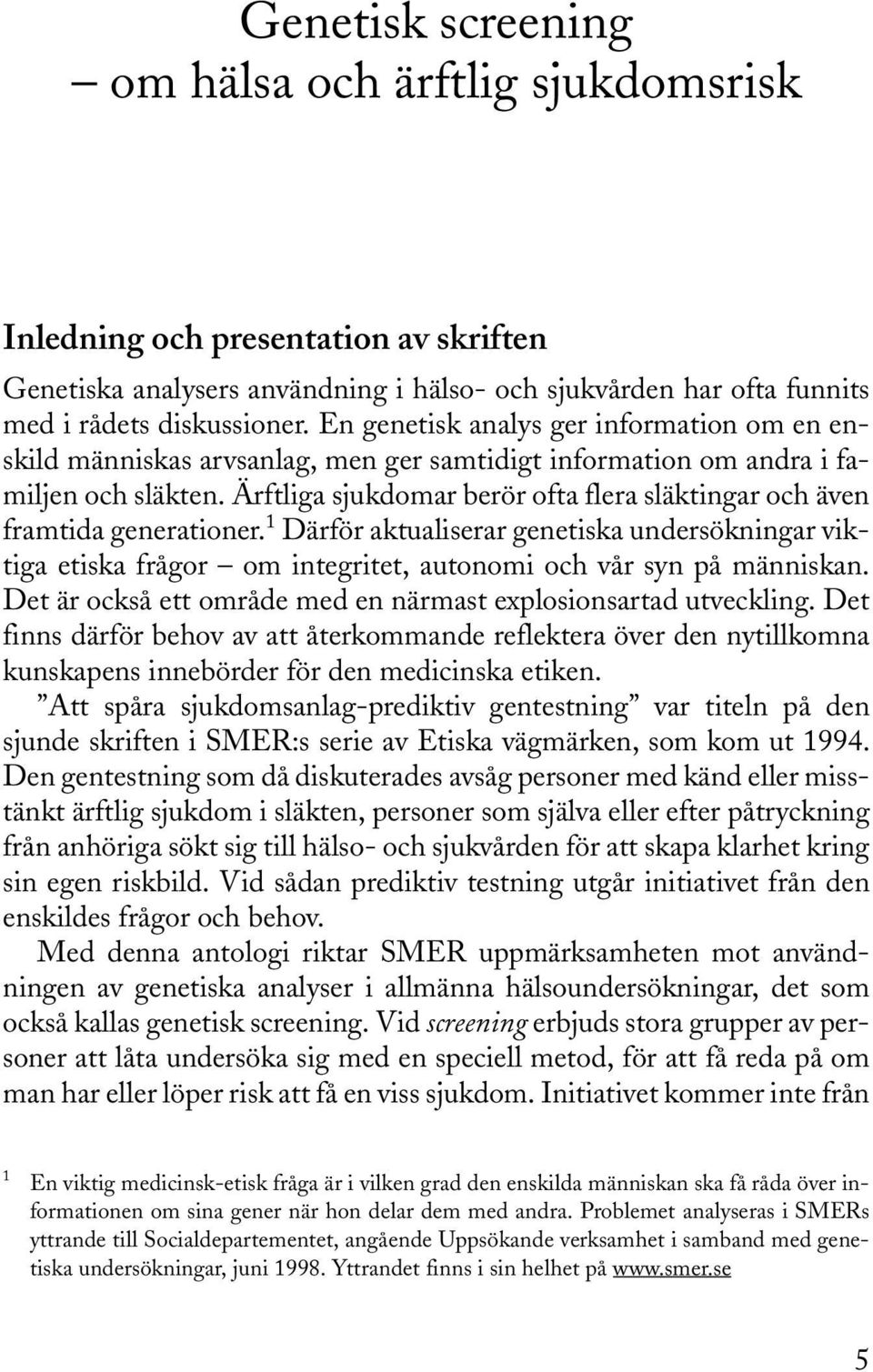 Ärftliga sjukdomar berör ofta flera släktingar och även framtida generationer. 1 Därför aktualiserar genetiska undersökningar viktiga etiska frågor om integritet, autonomi och vår syn på människan.