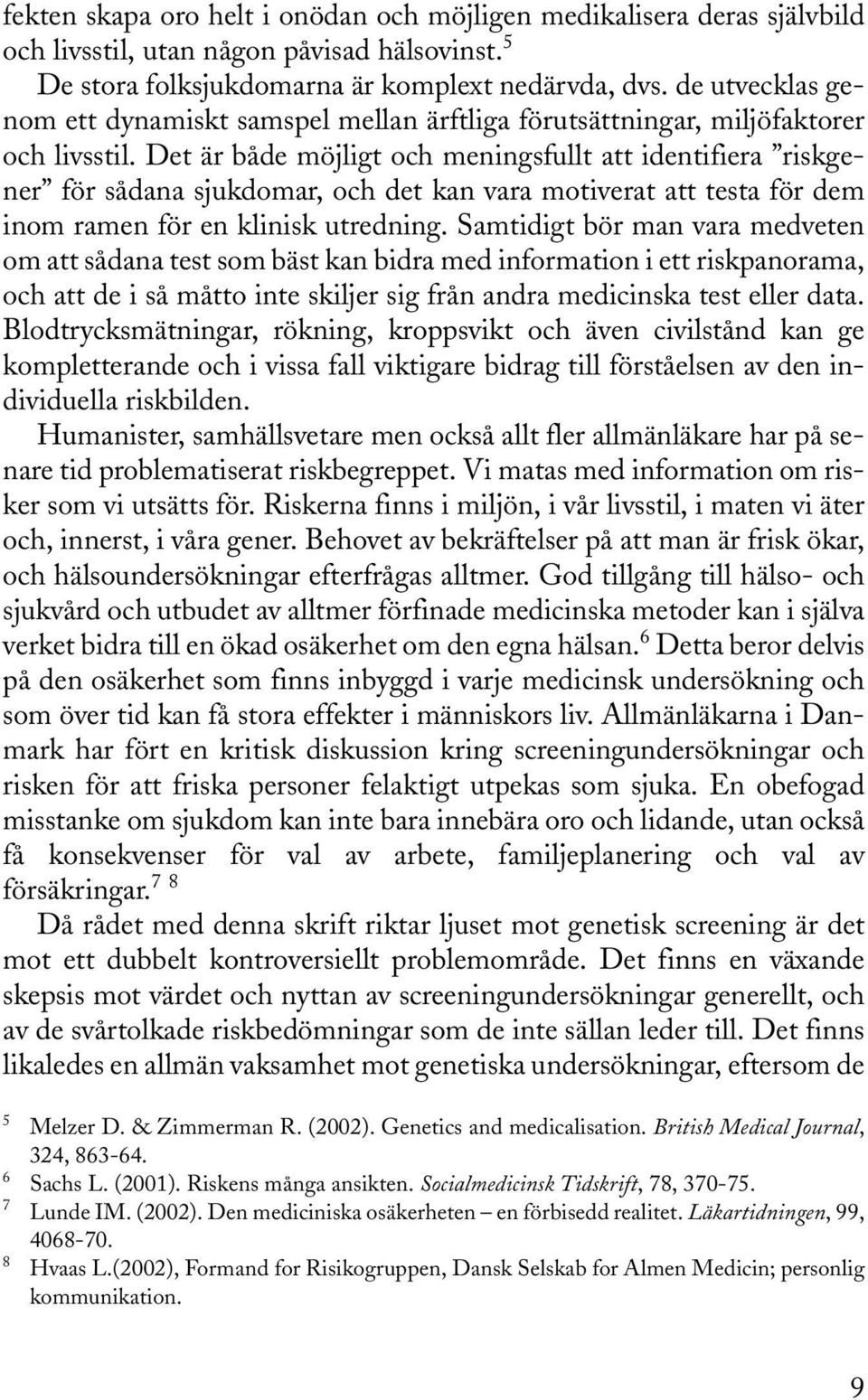 Det är både möjligt och meningsfullt att identifiera riskgener för sådana sjukdomar, och det kan vara motiverat att testa för dem inom ramen för en klinisk utredning.