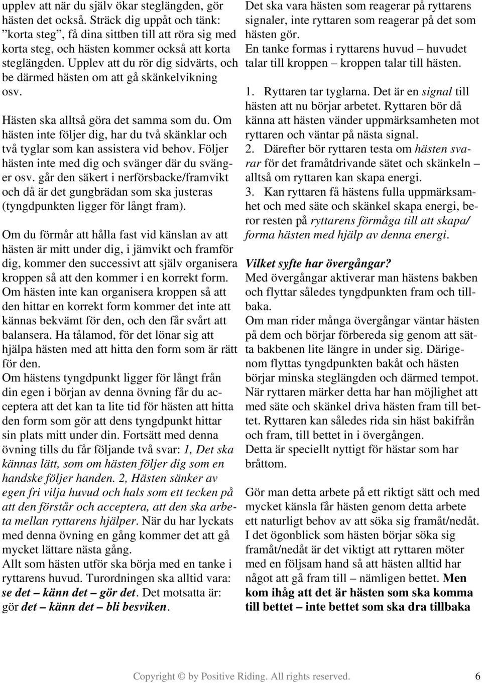 Om hästen inte följer dig, har du två skänklar och två tyglar som kan assistera vid behov. Följer hästen inte med dig och svänger där du svänger osv.