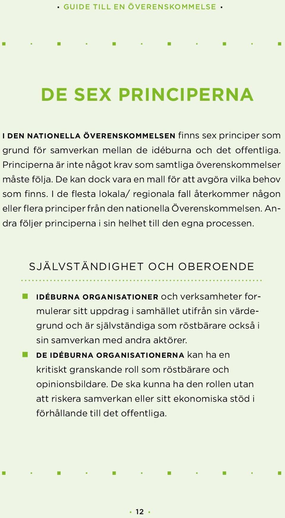 I de flesta lokala/ regionala fall återkommer någon eller flera principer från den nationella Överenskommelsen. Andra följer principerna i sin helhet till den egna processen.