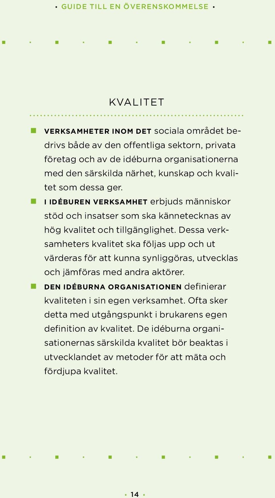 Dessa verksamheters kvalitet ska följas upp och ut värderas för att kunna synliggöras, utvecklas och jämföras med andra aktörer.