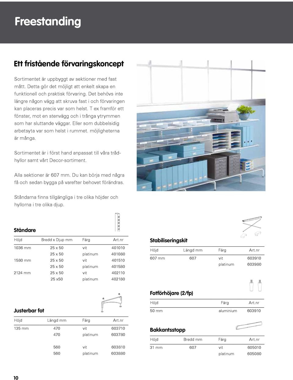 Eller som dubbelsidig arbetsyta var som helst i rummet. möjligheterna är många. Sortimentet är i först hand anpassat till våra trådhyllor samt vårt Decor-sortiment. Alla sektioner är 607 mm.