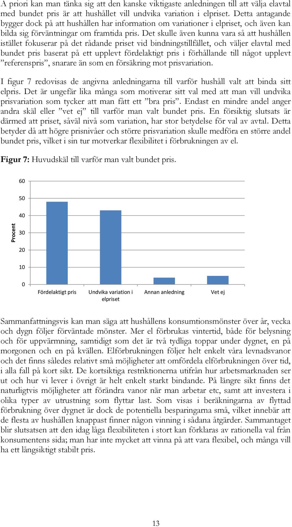 Det skulle även kunna vara så att hushållen istället fokuserar på det rådande priset vid bindningstillfället, och väljer elavtal med bundet pris baserat på ett upplevt fördelaktigt pris i förhållande