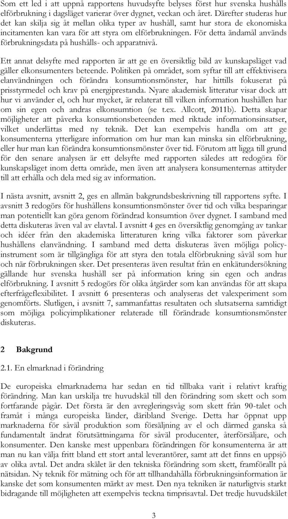 För detta ändamål används förbrukningsdata på hushålls- och apparatnivå. Ett annat delsyfte med rapporten är att ge en översiktlig bild av kunskapsläget vad gäller elkonsumenters beteende.