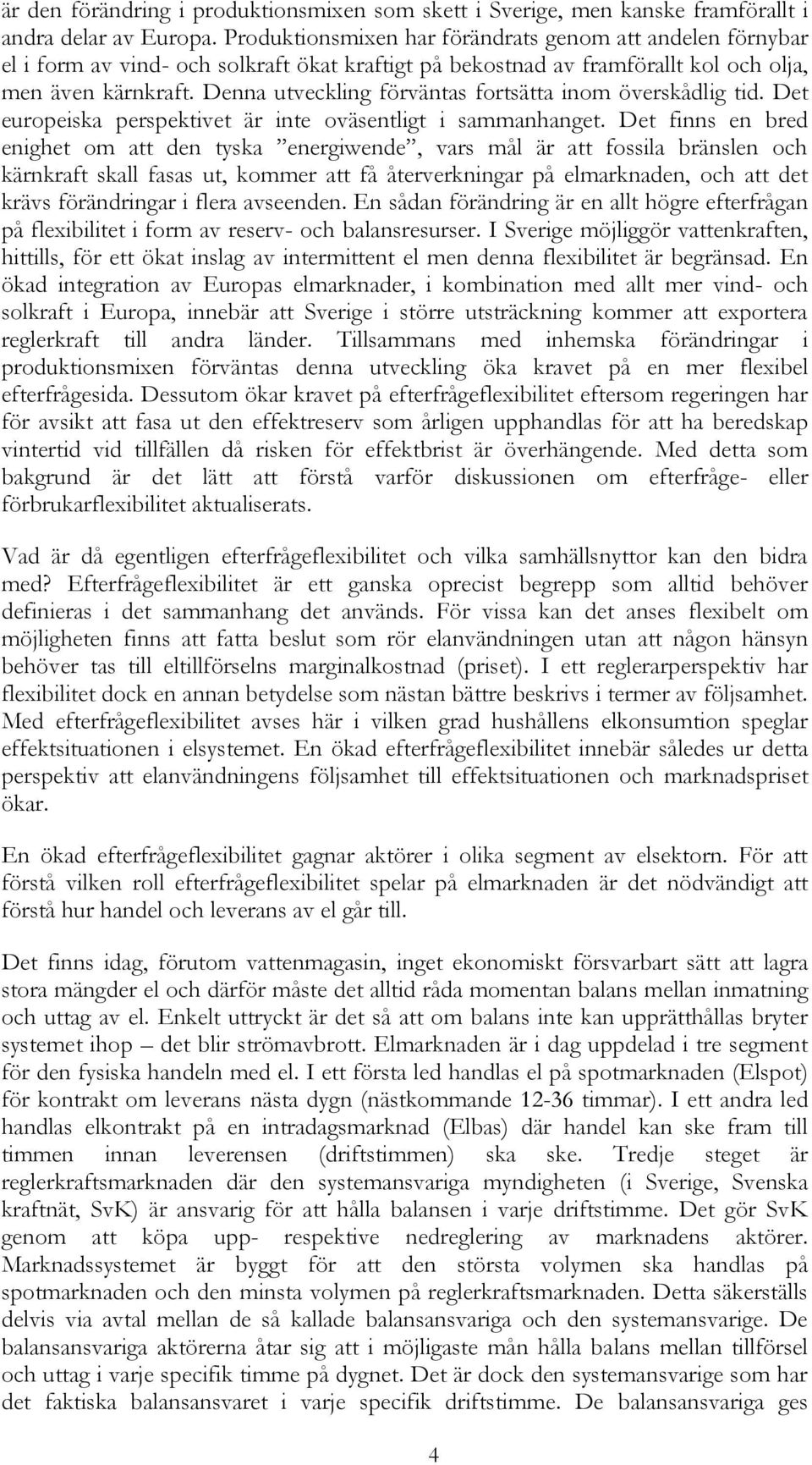 Denna utveckling förväntas fortsätta inom överskådlig tid. Det europeiska perspektivet är inte oväsentligt i sammanhanget.