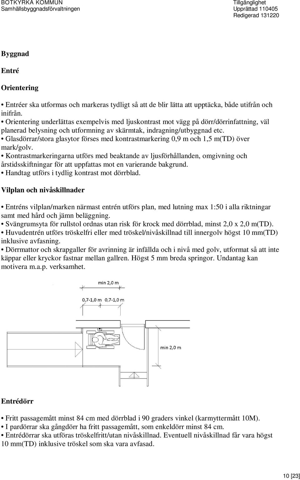 Glasdörrar/stora glasytor förses med kontrastmarkering 0,9 m och 1,5 m(td) över mark/golv.