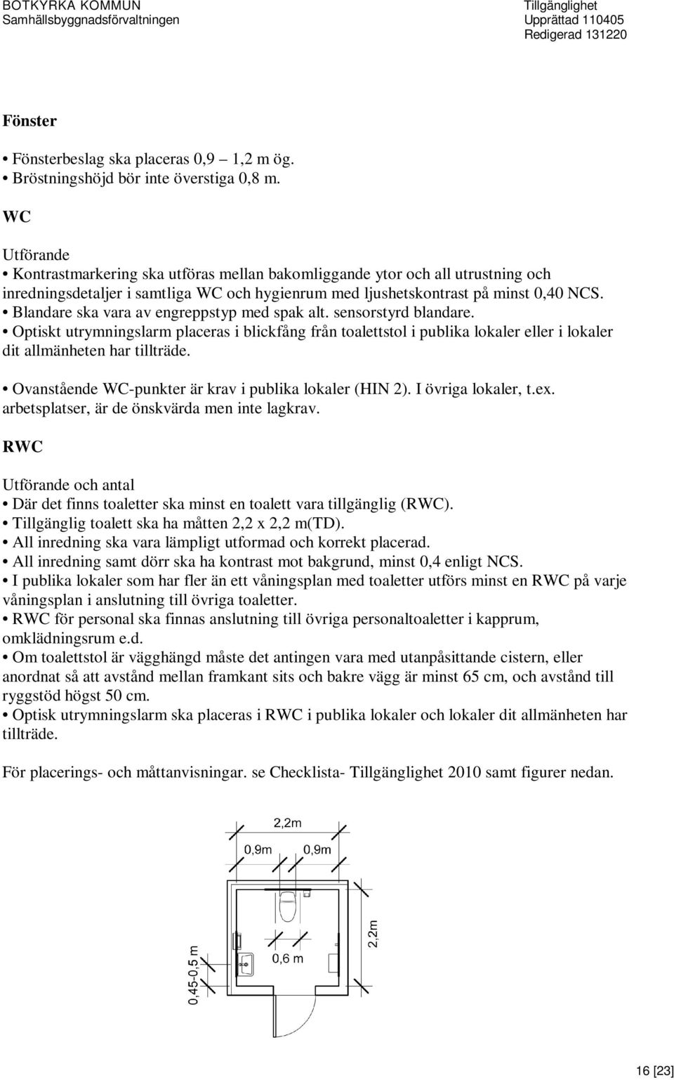 Blandare ska vara av engreppstyp med spak alt. sensorstyrd blandare. Optiskt utrymningslarm placeras i blickfång från toalettstol i publika lokaler eller i lokaler dit allmänheten har tillträde.