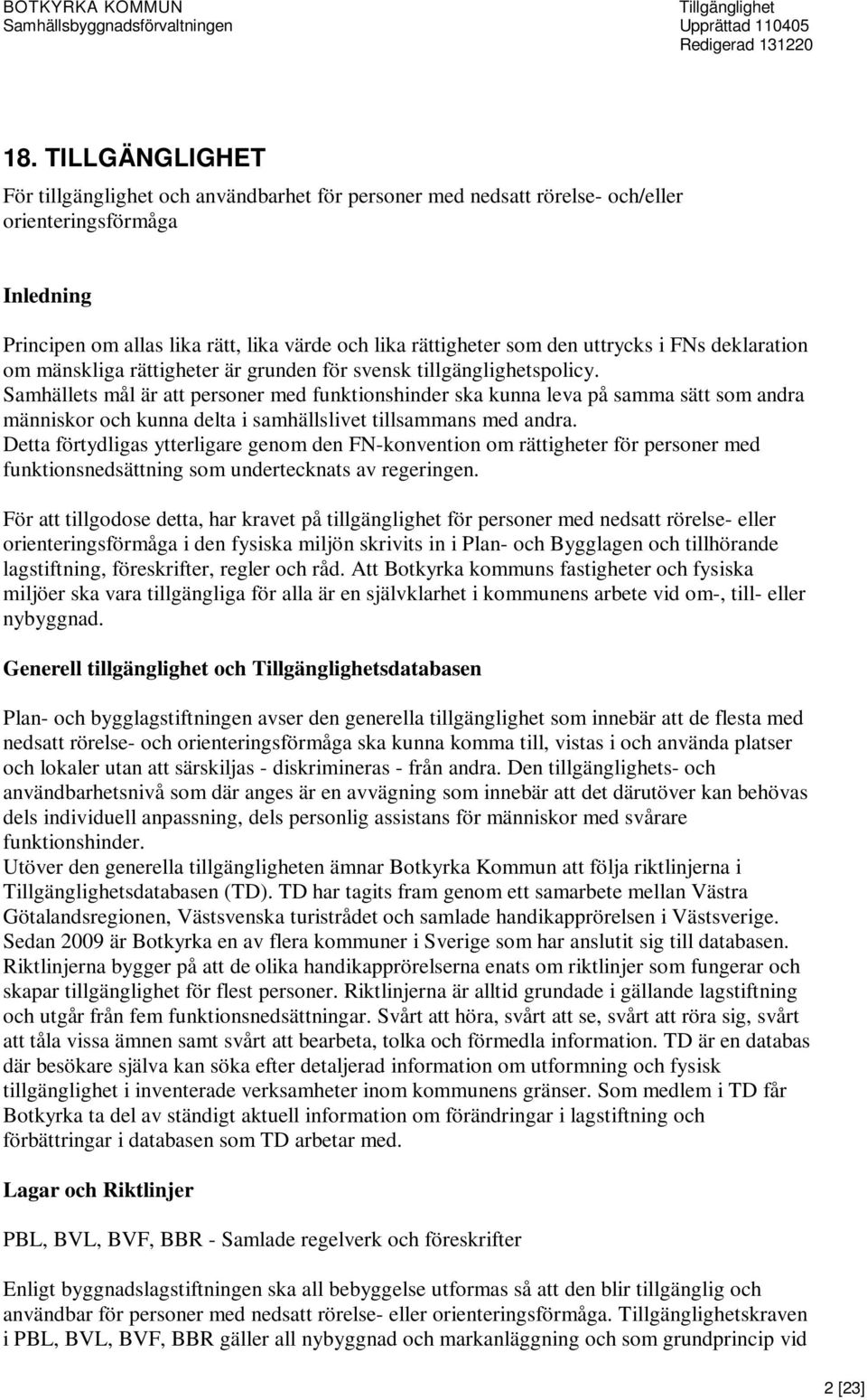 Samhällets mål är att personer med funktionshinder ska kunna leva på samma sätt som andra människor och kunna delta i samhällslivet tillsammans med andra.