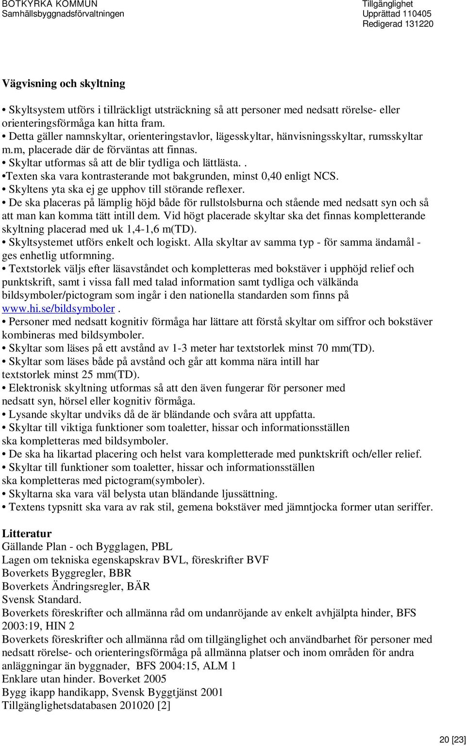 . Texten ska vara kontrasterande mot bakgrunden, minst 0,40 enligt NCS. Skyltens yta ska ej ge upphov till störande reflexer.