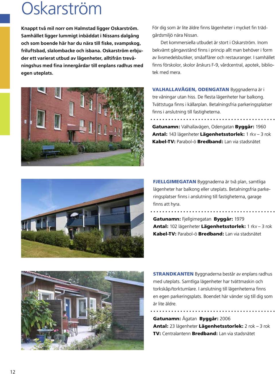 Oskarström erbjuder ett varierat utbud av lägenheter, alltifrån trevåningshus med fina innergårdar till enplans radhus med egen uteplats.