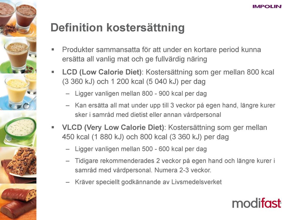 i samråd med dietist eller annan vårdpersonal VLCD (Very Low Calorie Diet): Kostersättning som ger mellan 450 kcal (1 880 kj) och 800 kcal (3 360 kj) per dag Ligger vanligen mellan