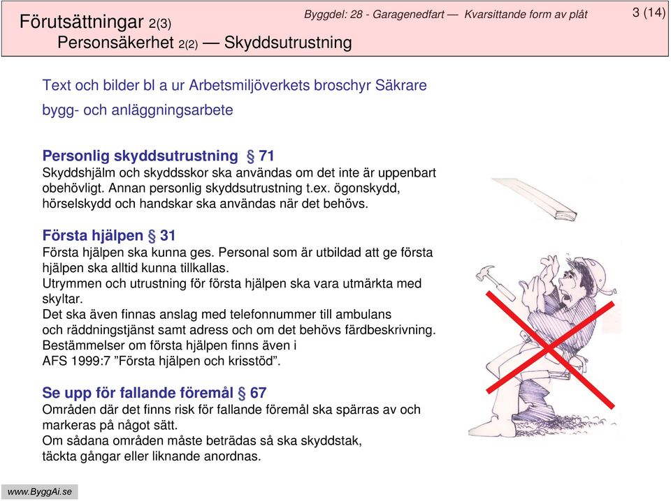 Första hjälpen 31 Första hjälpen ska kunna ges. Personal som är utbildad att ge första hjälpen ska alltid kunna tillkallas. Utrymmen och utrustning för första hjälpen ska vara utmärkta med skyltar.