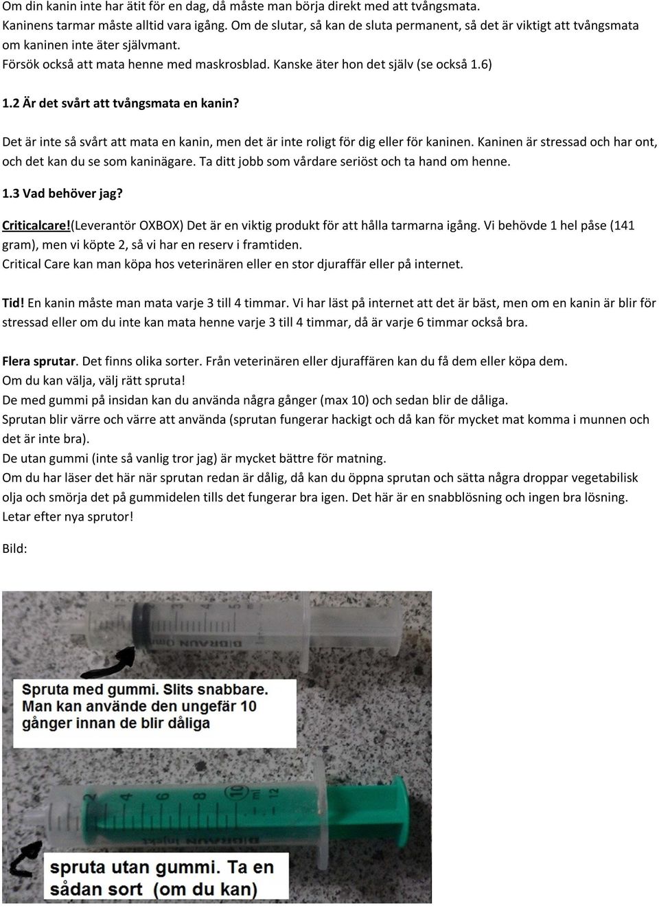 2 Är det svårt att tvångsmata en kanin? Det är inte så svårt att mata en kanin, men det är inte roligt för dig eller för kaninen. Kaninen är stressad och har ont, och det kan du se som kaninägare.