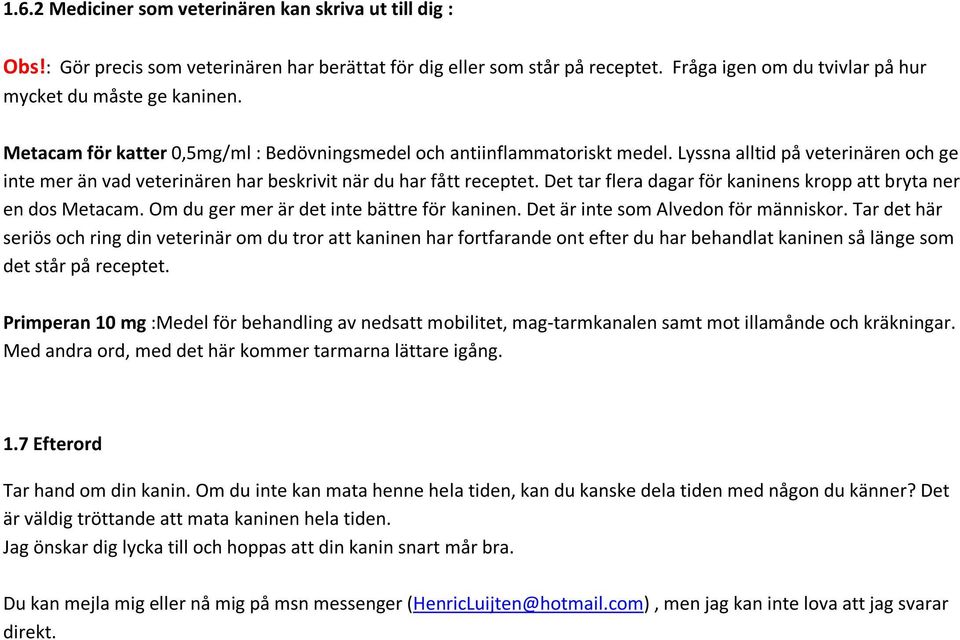 Det tar flera dagar för kaninens kropp att bryta ner en dos Metacam. Om du ger mer är det inte bättre för kaninen. Det är inte som Alvedon för människor.