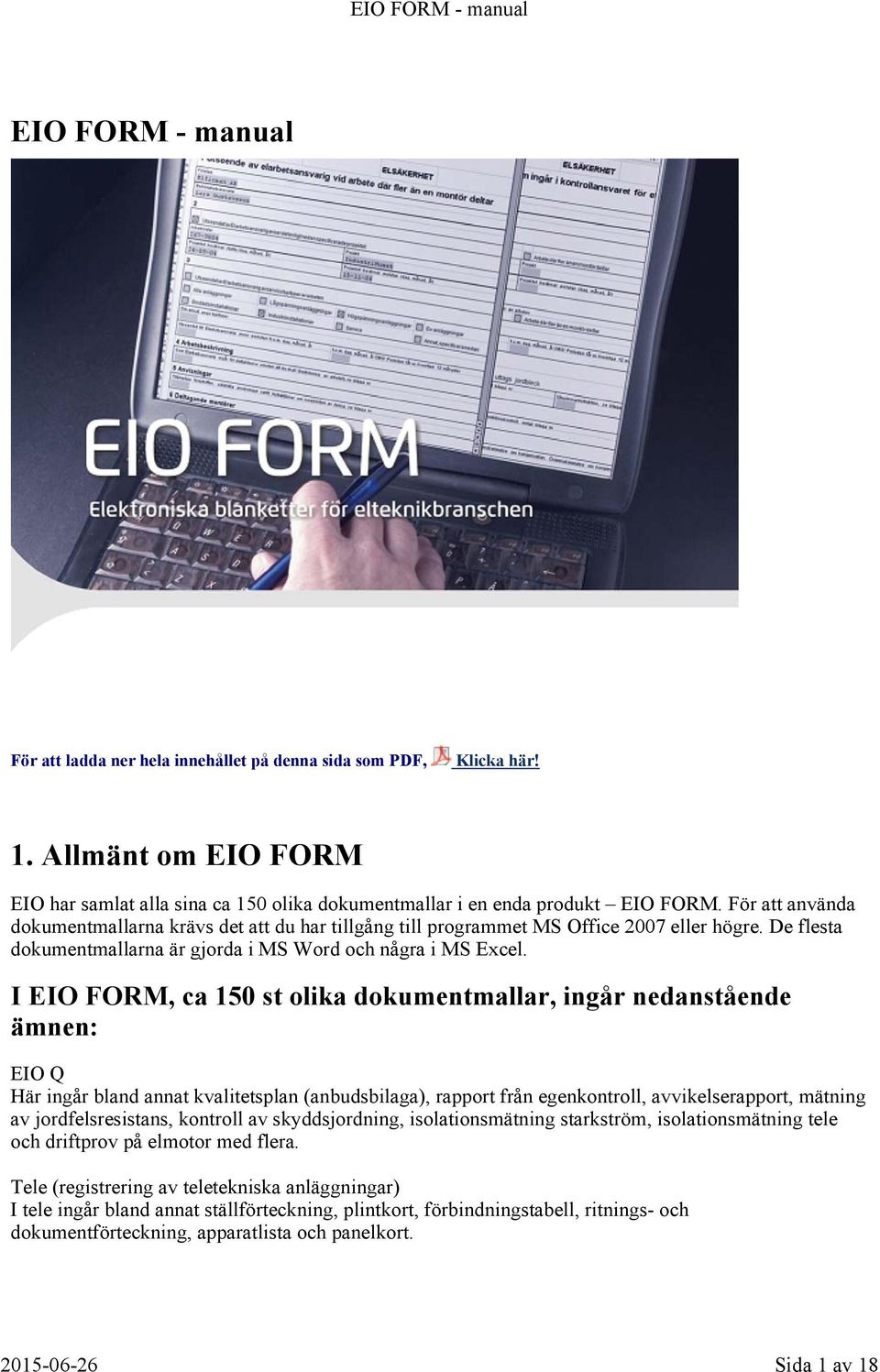 I EIO FORM, ca 150 st olika dokumentmallar, ingår nedanstående ämnen: EIO Q Här ingår bland annat kvalitetsplan (anbudsbilaga), rapport från egenkontroll, avvikelserapport, mätning av
