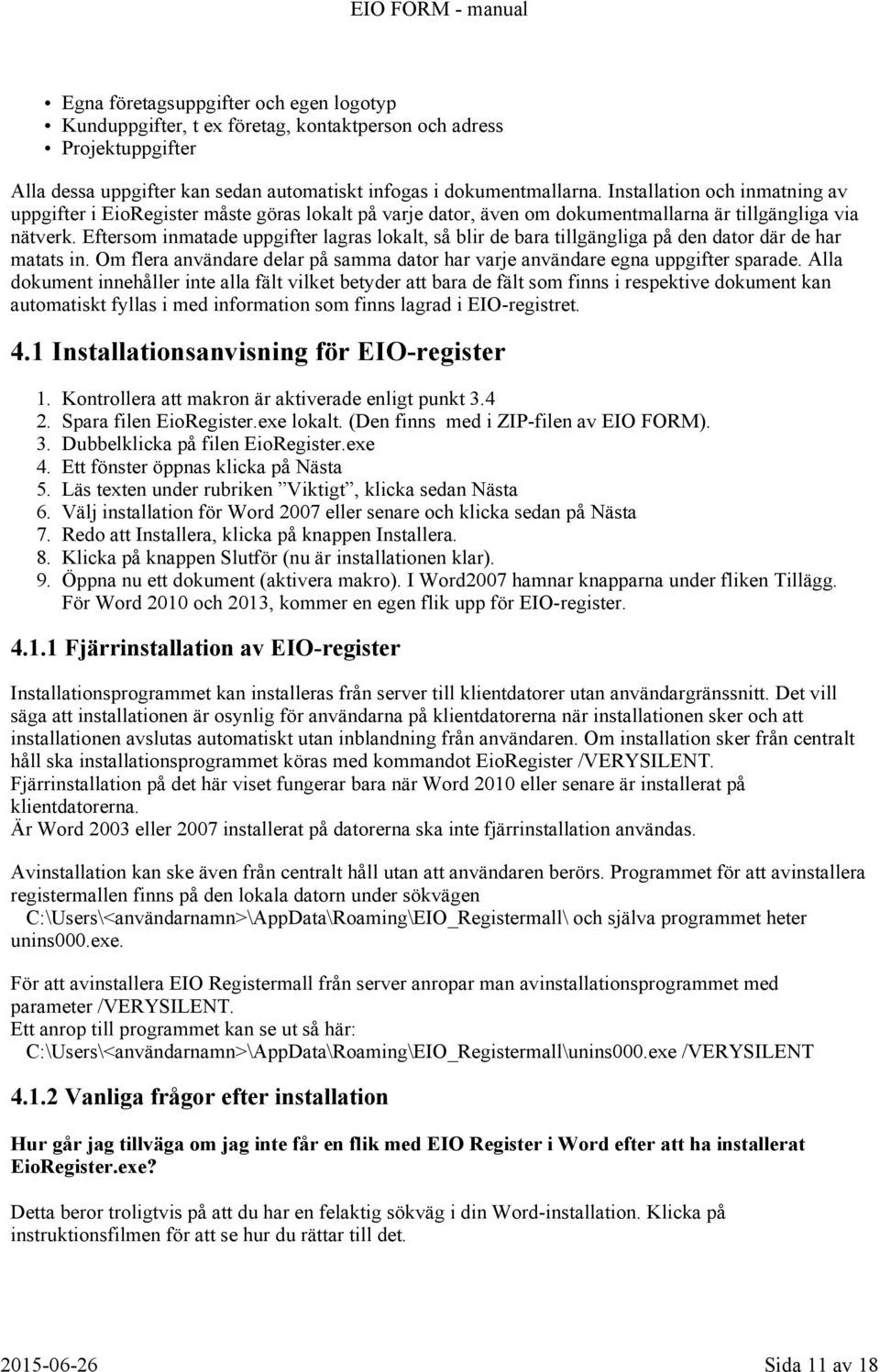 Eftersom inmatade uppgifter lagras lokalt, så blir de bara tillgängliga på den dator där de har matats in. Om flera användare delar på samma dator har varje användare egna uppgifter sparade.