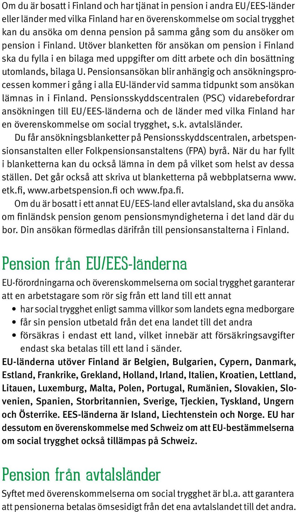 Pensionsansökan blir anhängig och ansökningsprocessen kommer i gång i alla EU-länder vid samma tidpunkt som ansökan lämnas in i Finland.